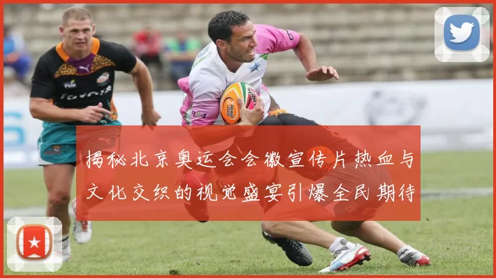 揭秘北京奥运会会徽宣传片热血与文化交织的视觉盛宴引爆全民期待