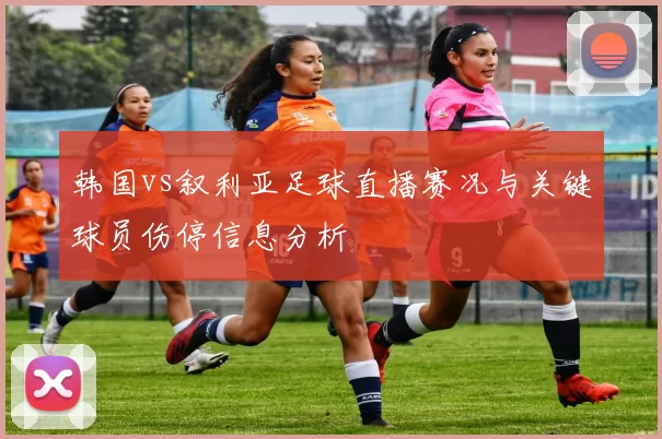 韩国vs叙利亚足球直播赛况与关键球员伤停信息分析