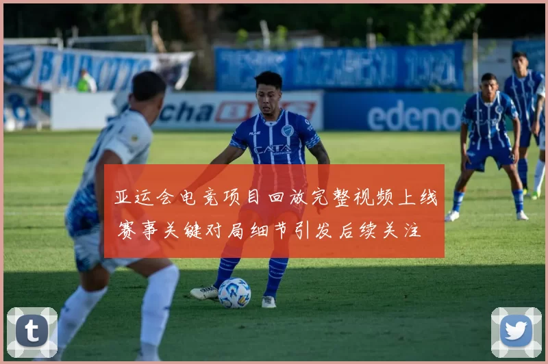 亚运会电竞项目回放完整视频上线 赛事关键对局细节引发后续关注