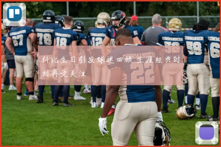 科比生日引发球迷回顾 生涯经典时刻再受关注